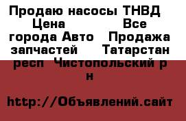 Продаю насосы ТНВД › Цена ­ 17 000 - Все города Авто » Продажа запчастей   . Татарстан респ.,Чистопольский р-н